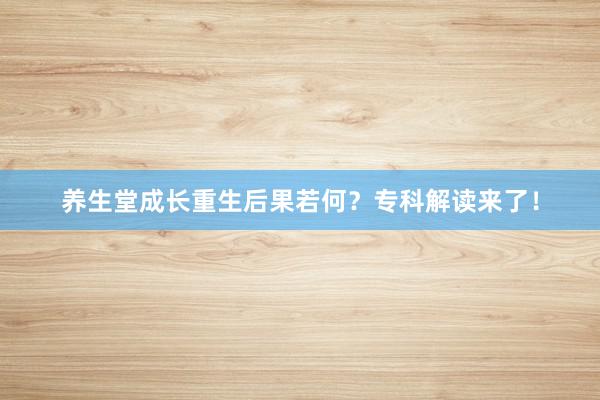 养生堂成长重生后果若何？专科解读来了！