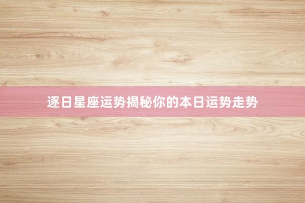 逐日星座运势揭秘你的本日运势走势