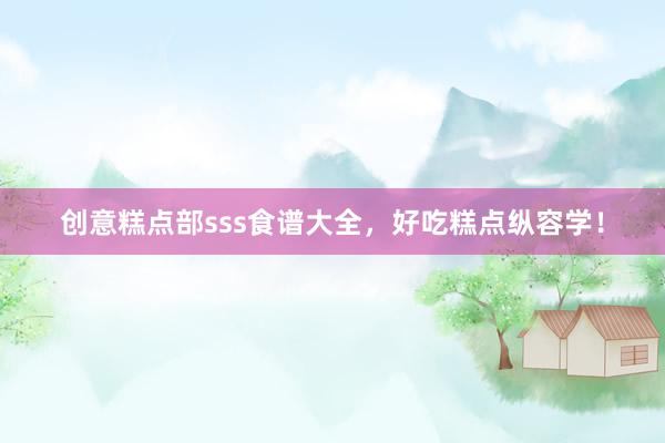 创意糕点部sss食谱大全，好吃糕点纵容学！