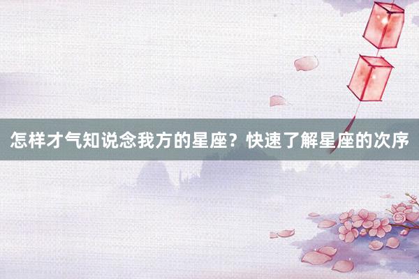 怎样才气知说念我方的星座？快速了解星座的次序