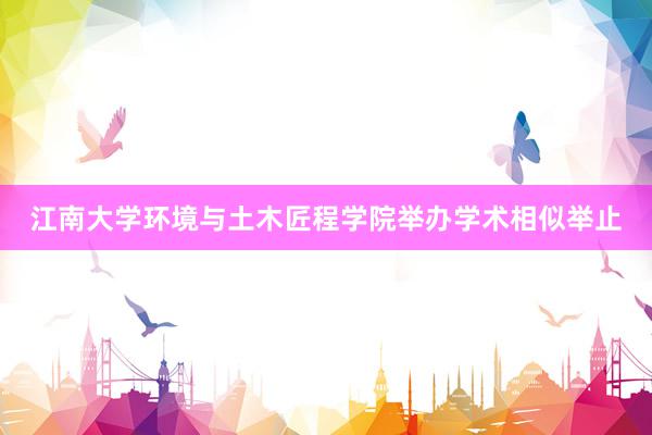 江南大学环境与土木匠程学院举办学术相似举止
