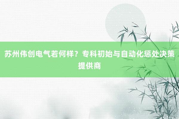 苏州伟创电气若何样？专科初始与自动化惩处决策提供商