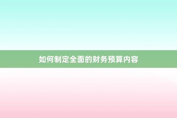 如何制定全面的财务预算内容