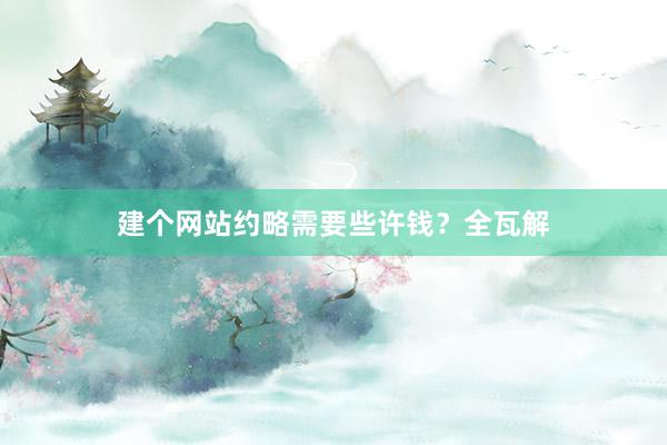 建个网站约略需要些许钱？全瓦解