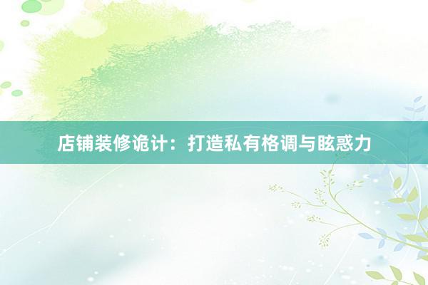 店铺装修诡计：打造私有格调与眩惑力