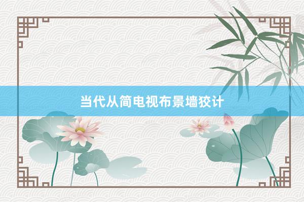 当代从简电视布景墙狡计