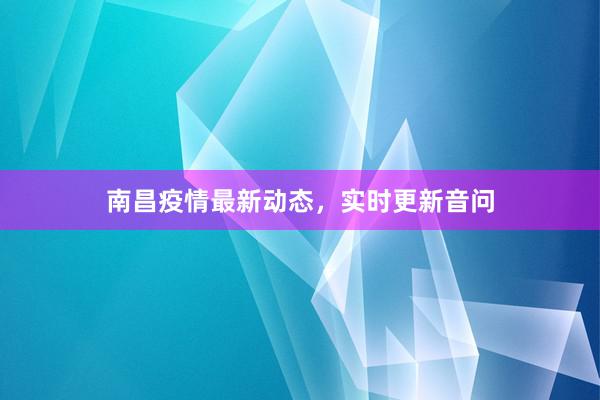 南昌疫情最新动态，实时更新音问
