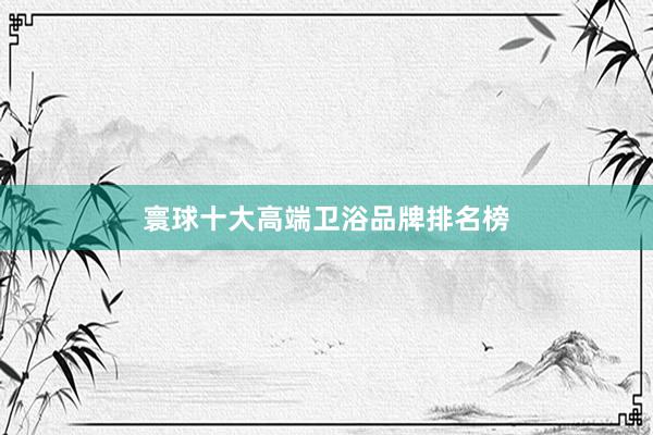 寰球十大高端卫浴品牌排名榜