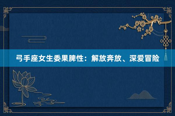 弓手座女生委果脾性：解放奔放、深爱冒险
