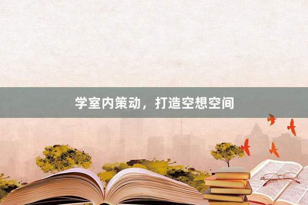 学室内策动，打造空想空间